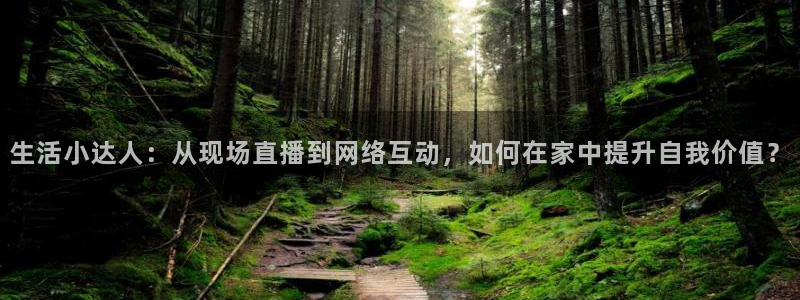 nba直播360乐球直播：生活小达人：从现场直播到网络互动，如何在家中提升自我价值？