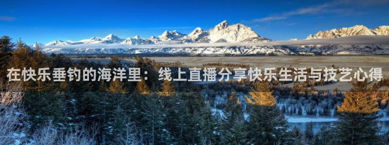 lqlive乐球直播：在快乐垂钓的海洋里：线上直播分享快乐生活与技艺心得