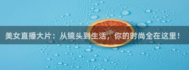 乐球直播免费观看全部频道：美女直播大片：从镜头到生活，你的时尚全在这里！